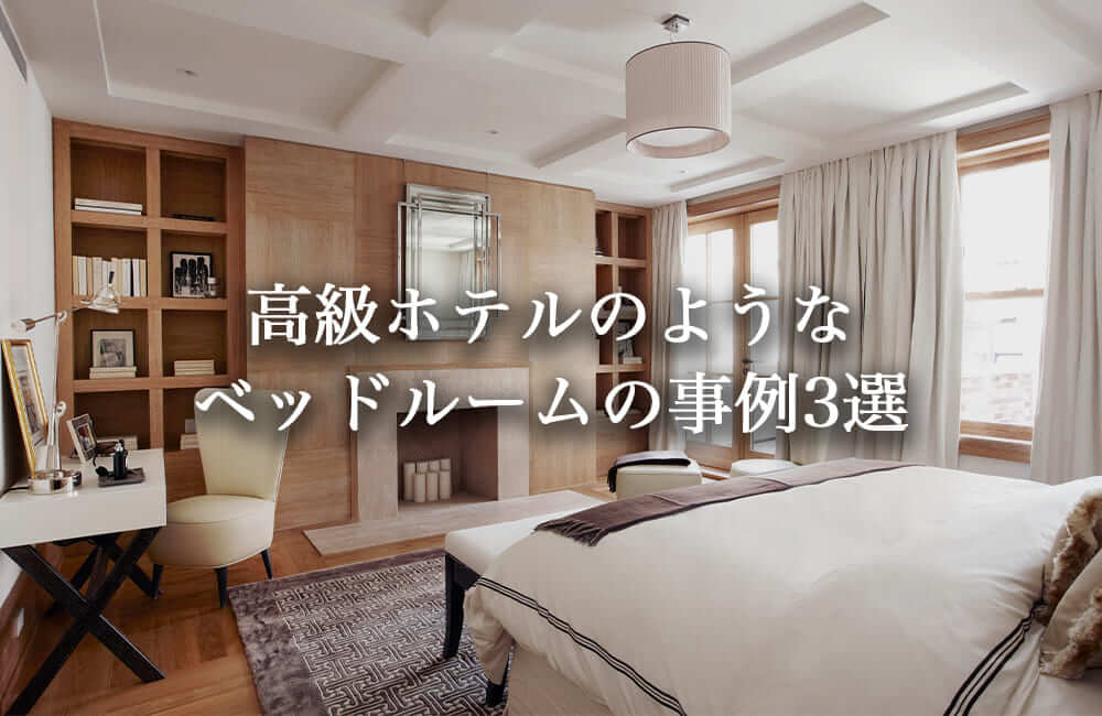 高級ホテルのような海外のベッドルーム事例3選。日本の住宅に取り入れる際のポイントとは