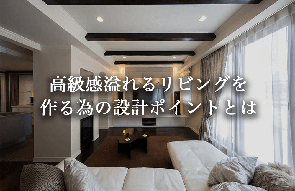 高級感のあるリビングを作る為の設計ポイント