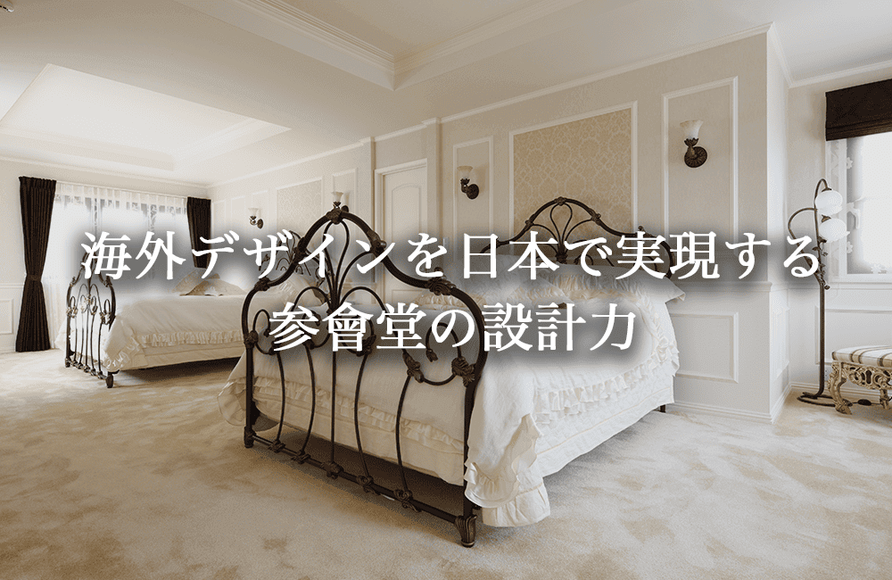 海外デザインを日本で実現する、参會堂の設計力