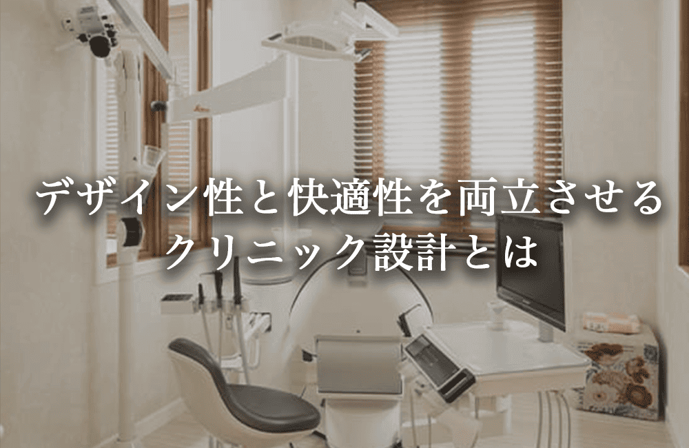 デザイン性と快適性を両立させる、理想のクリニック設計とは