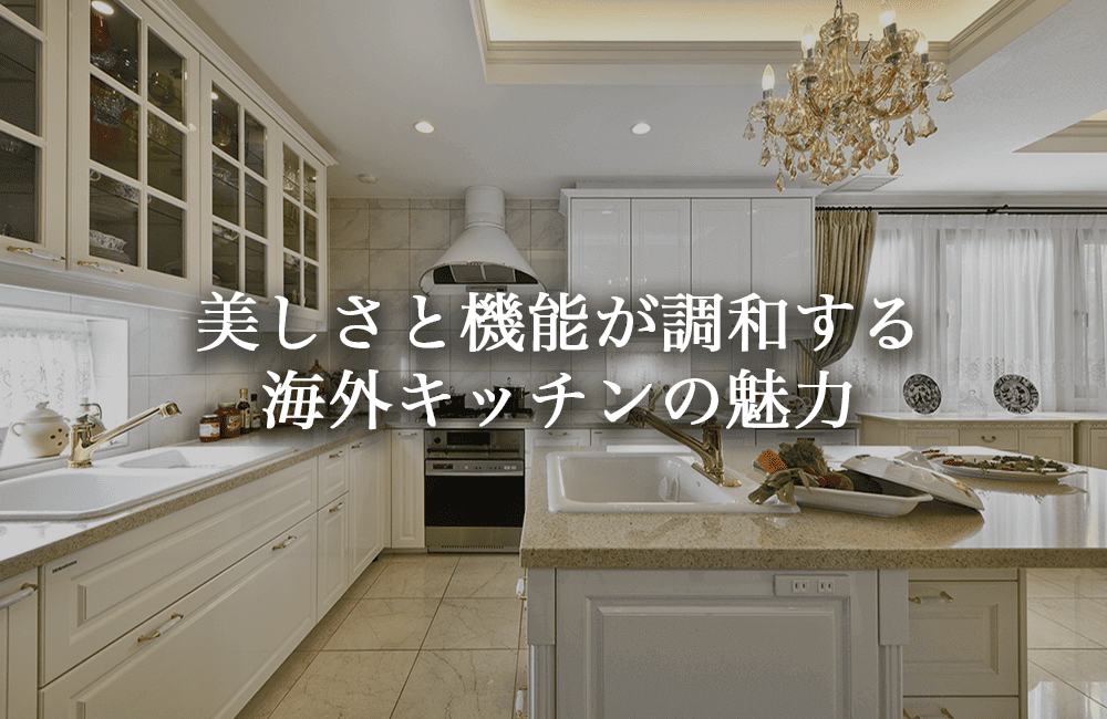海外キッチンの魅力と日本製との違い。美しさと機能が調和する上質な空間事例