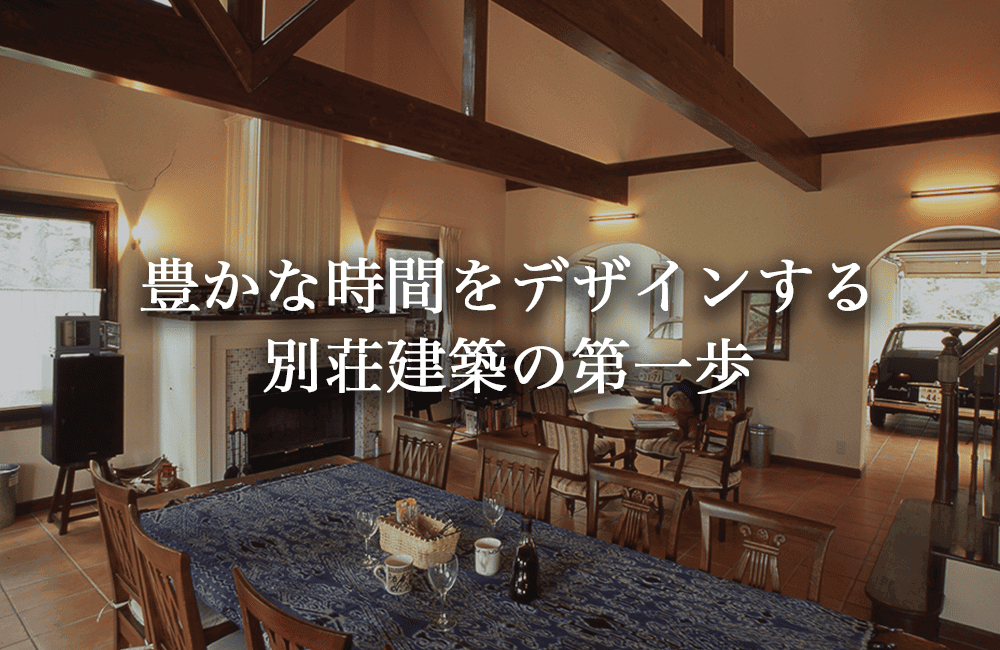 豊かな時間をデザインする。別荘建築の第一歩