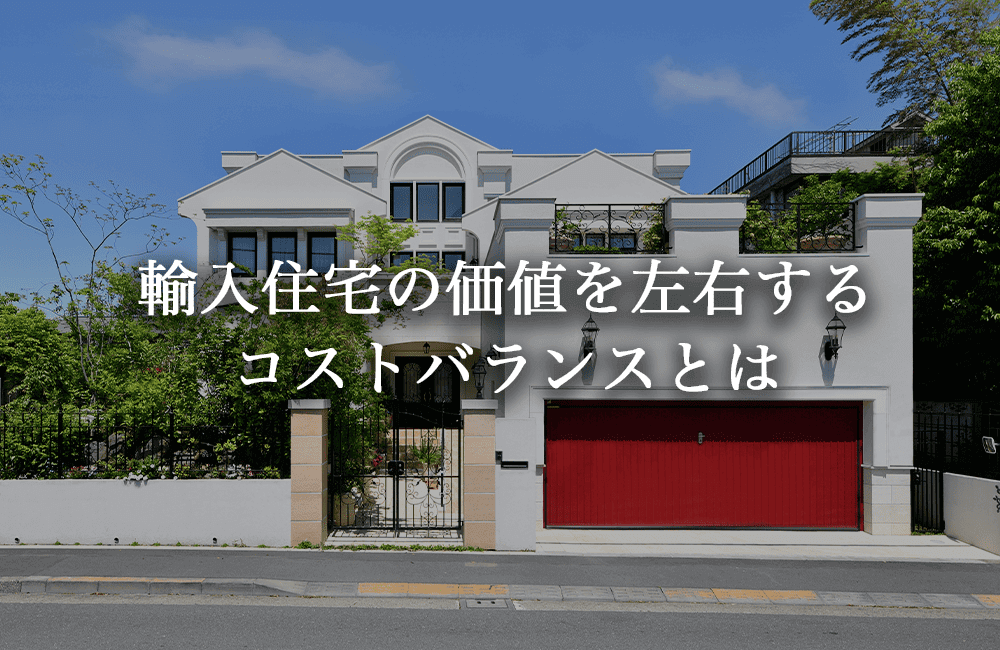 輸入住宅の価値を左右するコストバランスとは