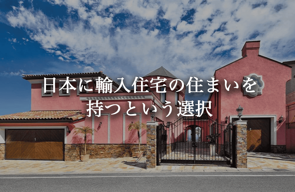 ⽇本に輸⼊住宅の住まいを持つ選択