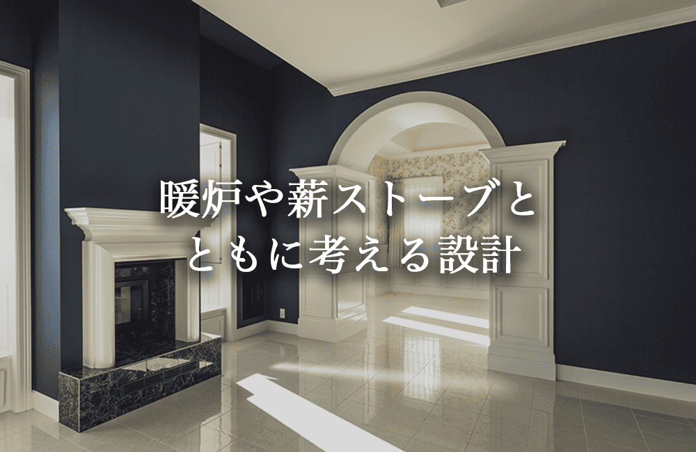 暖炉や薪ストーブとともに考える、煙突のある家の設計