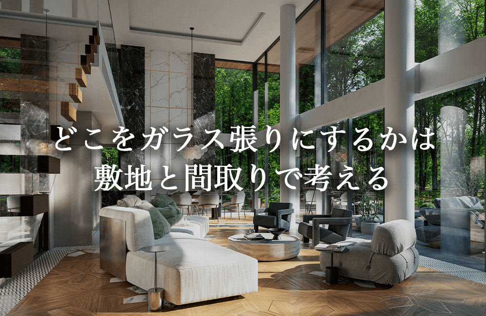 家のどこをガラス張りにするかは敷地と間取りで考える